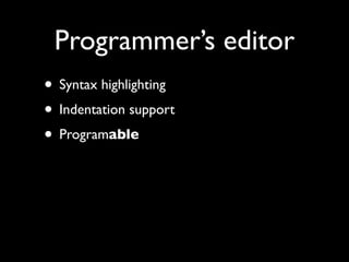 Programmer’s editor
• Syntax highlighting
• Indentation support
• Programable
 