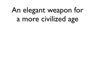 An elegant weapon for
 a more civilized age
 