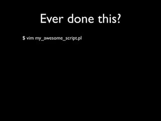 Ever done this?
$ vim my_awesome_script.pl
 