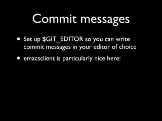 Commit messages
• Set up $GIT_EDITOR so you can write
  commit messages in your editor of choice
• emacsclient is particularly nice here:
 