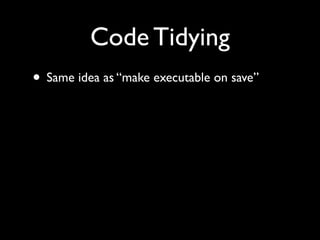 Code Tidying
• Same idea as “make executable on save”
 
