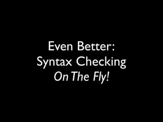 Even Better:
Syntax Checking
   On The Fly!
 