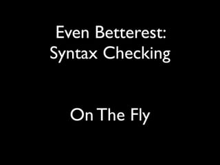 Even Betterest:
Syntax Checking


  On The Fly
 