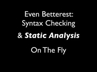 Even Betterest:
 Syntax Checking
& Static Analysis
   On The Fly
 