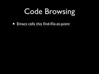 Code Browsing
• Emacs calls this ﬁnd-ﬁle-at-point
 