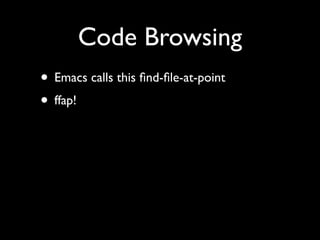 Code Browsing
• Emacs calls this ﬁnd-ﬁle-at-point
• ffap!
 