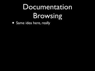 Documentation
        Browsing
• Same idea here, really
 