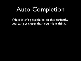 Auto-Completion
While it isn’t possible to do this perfectly,
you can get closer than you might think...
 