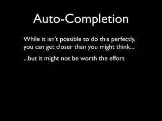 Auto-Completion
While it isn’t possible to do this perfectly,
you can get closer than you might think...
...but it might not be worth the effort
 