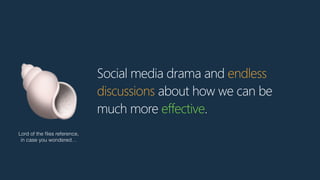 Social media drama and endless
discussions about how we can be
much more effective.🐚Lord of the ﬂies reference,
in case you wondered…
 