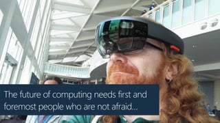The future of computing needs first and
foremost people who are not afraid…
 