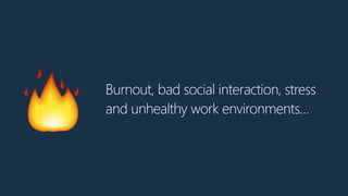 Burnout, bad social interaction, stress
and unhealthy work environments…
🔥
 