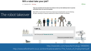 http://www.bbc.com/news/technology-34066941
http://www.oxfordmartin.ox.ac.uk/downloads/academic/The_Future_of_Employment.pdf
The robot takeover
 