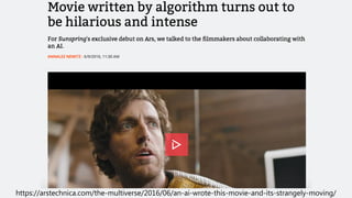 https://arstechnica.com/the-multiverse/2016/06/an-ai-wrote-this-movie-and-its-strangely-moving/
 