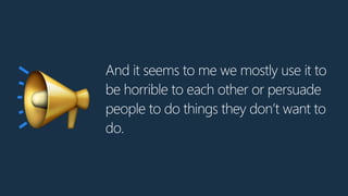 And it seems to me we mostly use it to
be horrible to each other or persuade
people to do things they don’t want to
do.📢
 