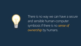 There is no way we can have a secure
and sensible human-computer
symbiosis if there is no sense of
ownership by humans.
💡
 