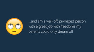…and I‘m a well-off, privileged person
with a great job with freedoms my
parents could only dream of!🙄
 