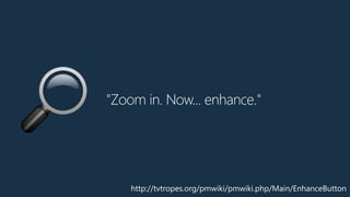 "Zoom in. Now... enhance."
🔎
http://tvtropes.org/pmwiki/pmwiki.php/Main/EnhanceButton
 