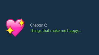 Chapter 6:
Things that make me happy…
💖
 
