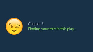 Chapter 7:
Finding your role in this play…
😉
 