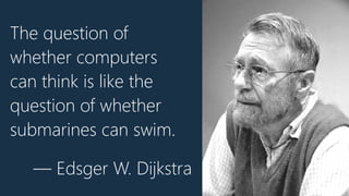 The question of
whether computers
can think is like the
question of whether
submarines can swim.
— Edsger W. Dijkstra
 