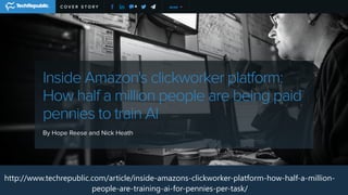 http://www.techrepublic.com/article/inside-amazons-clickworker-platform-how-half-a-million-
people-are-training-ai-for-pennies-per-task/
 