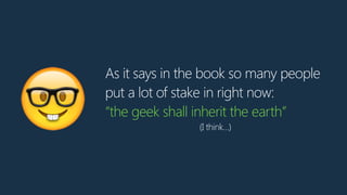 As it says in the book so many people
put a lot of stake in right now:
“the geek shall inherit the earth”
(I think…)🤓
 