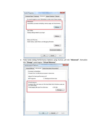Pada kotak dialog Performance Options yang muncul, pili tab “Advanced”. Kemudian
klik “Change” pada bagian “Virtual Memory”.

 