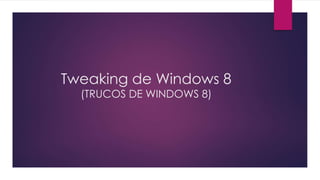 Tweaking de Windows 8 
(TRUCOS DE WINDOWS 8) 
 