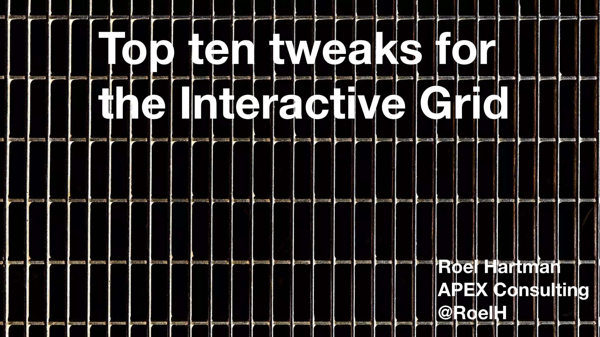 1
Top ten tweaks for
the Interactive Grid
Roel Hartman
APEX Consulting
@RoelH
 