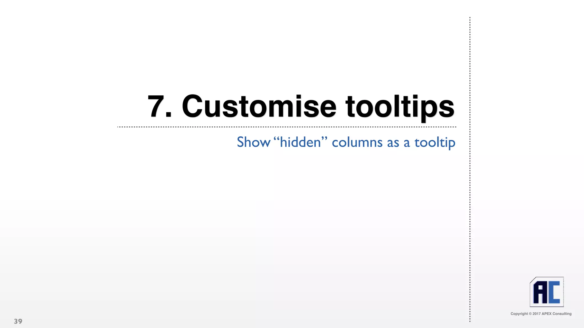Copyright © 2017 APEX Consulting
7. Customise tooltips
Show “hidden” columns as a tooltip
39
 