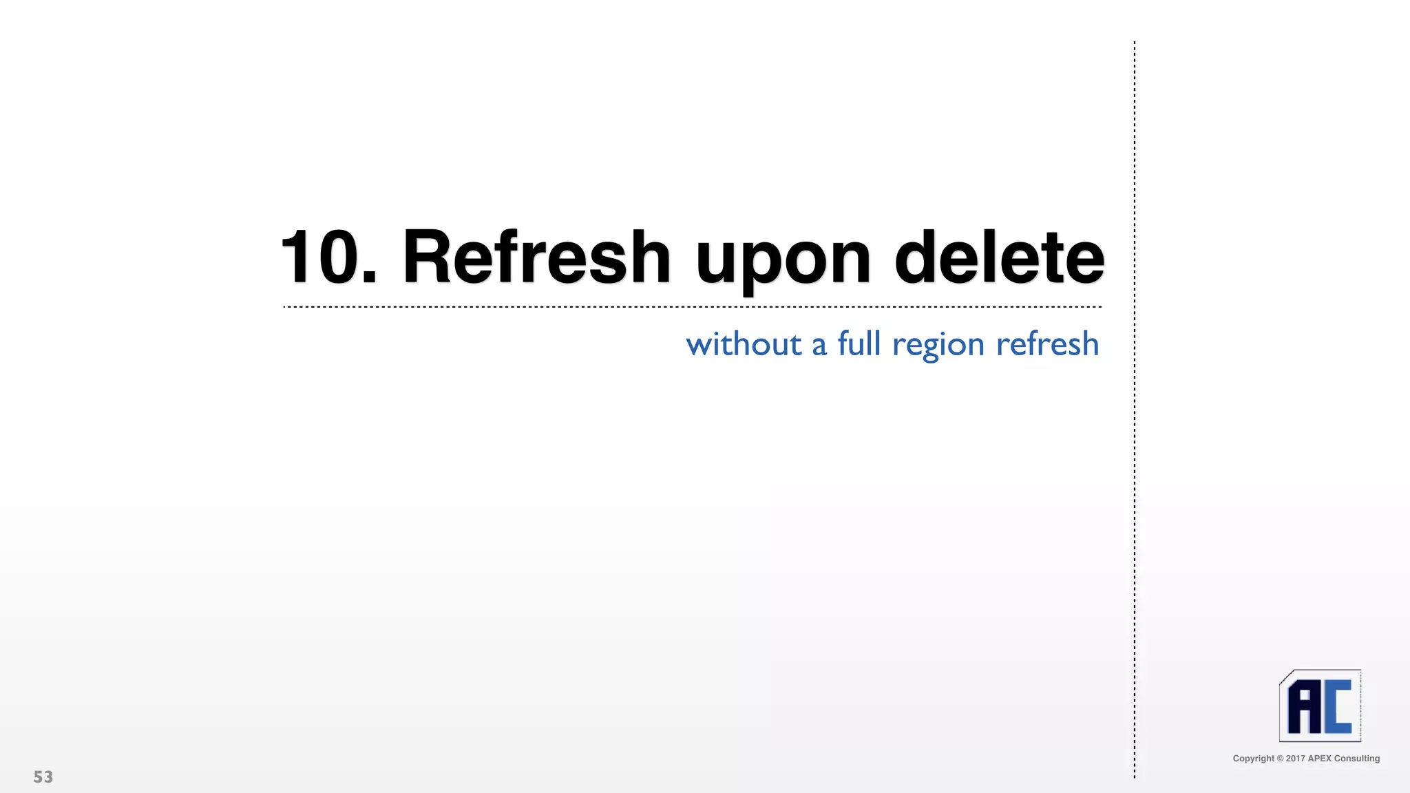 Copyright © 2017 APEX Consulting
10. Refresh upon delete
without a full region refresh
53
 