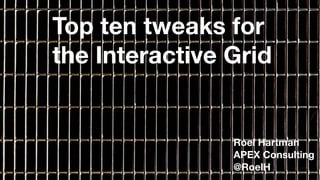 1
Top ten tweaks for
the Interactive Grid
Roel Hartman
APEX Consulting
@RoelH
 