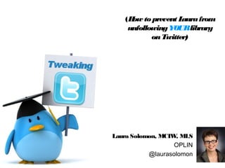 Laura Solomon, MCIW, MLS
OPLIN
@laurasolomon
(How to prevent Laurafrom
unfollowingYOURlibrary
onTwitter)
 