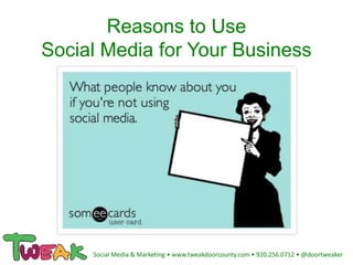 Reasons to Use
Social Media for Your Business
Social Media & Marketing • www.tweakdoorcounty.com • 920.256.0712 • @doortweaker
 