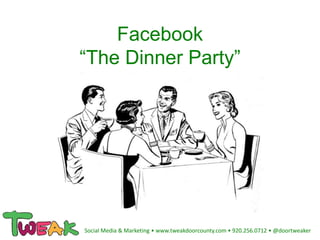 Facebook
“The Dinner Party”
Social Media & Marketing • www.tweakdoorcounty.com • 920.256.0712 • @doortweaker
 