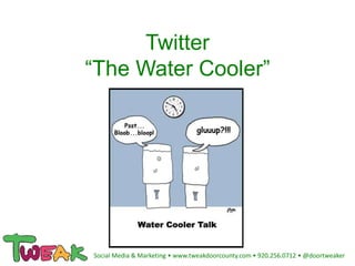 Twitter
“The Water Cooler”
Social Media & Marketing • www.tweakdoorcounty.com • 920.256.0712 • @doortweaker
 