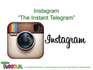 Instagram
“The Instant Telegram”
Social Media & Marketing • www.tweakdoorcounty.com • 920.256.0712 • @doortweaker
 