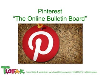 Pinterest
“The Online Bulletin Board”
Social Media & Marketing • www.tweakdoorcounty.com • 920.256.0712 • @doortweaker
 