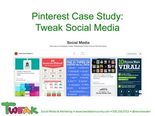 Pinterest Case Study:
Tweak Social Media
Social Media & Marketing • www.tweakdoorcounty.com • 920.256.0712 • @doortweaker
 