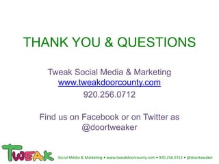 THANK YOU & QUESTIONS
Tweak Social Media & Marketing
www.tweakdoorcounty.com
920.256.0712
Find us on Facebook or on Twitter as
@doortweaker
Social Media & Marketing • www.tweakdoorcounty.com • 920.256.0712 • @doortweaker
 