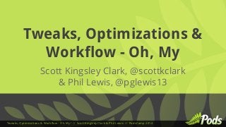 Tweaks, Optimizations & 
Workflow - Oh, My 
Scott Kingsley Clark, @scottkclark 
& Phil Lewis, @pglewis13 
Tweaks, Optimizations & Workflow - Oh, My! // Scott Kingsley Clark & Phil Lewis // PodsCamp 2014 
 
