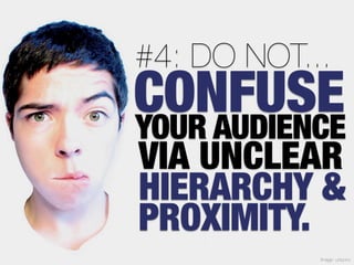 #4: DO NOT...
CONFUSE
YOUR AUDIENCE
VIA UNCLEAR
HIERARCHY &
PROXIMITY.
            Image: unisono
 