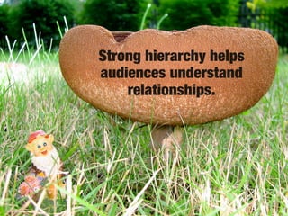 Strong hierarchy helps
audiences understand
    relationships.
 