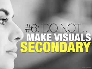 #6: DO NOT...
MAKE VISUALS
SECONDARY
           Image: Gianmaria
 