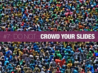 #7: DO NOT...CROWD YOUR SLIDES




                           Image:Alex Kess
 