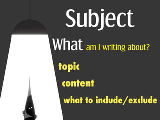 Subject
What am I writing about?
 topic
  content
  what to include/exclude
 