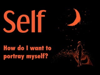 Self
How do I want to
portray myself?
 