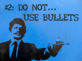 #2: DO NOT...
     USE BULLETS
 