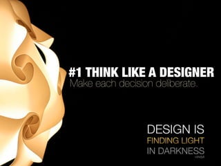 #1 THINK LIKE A DESIGNER
Make each decision deliberate.
 